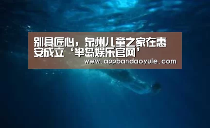 别具匠心,泉州儿童之家在惠安成立‘半岛娱乐官网’(图2) 别具匠心,泉州儿童之家在惠安成立‘半岛娱乐官网’(图2)