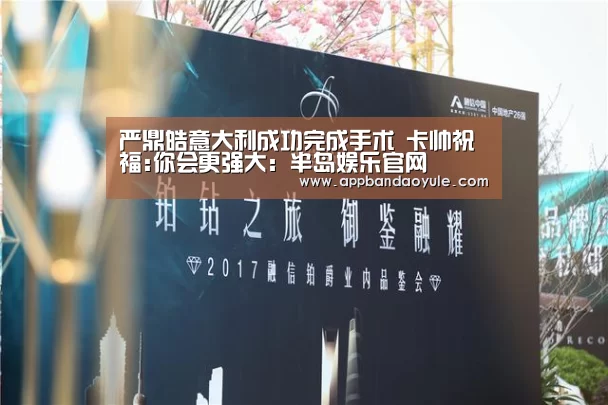 严鼎皓意大利成功完成手术 卡帅祝福:你会更强大:半岛娱乐官网(图2) 半岛娱乐官网