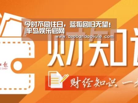 今时不同往日,蓝狐回归无望!|半岛娱乐官网(图1) 半岛娱乐官网