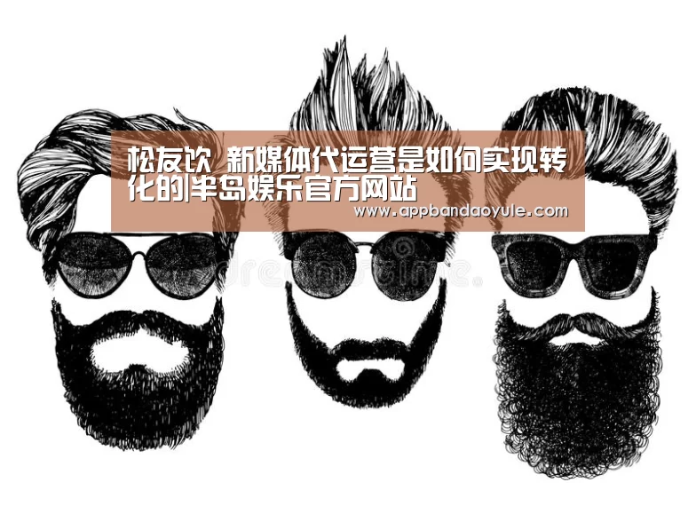 松友饮 新媒体代运营是如何实现转化的|半岛娱乐官方网站(图1)
松友饮 新媒体代运营是如何实现转化的|半岛娱乐官方网站(图1)