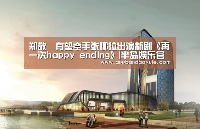 郑敬淏有望牵手张娜拉出演新剧《再一次happy ending》|半岛娱乐官网(图1)
