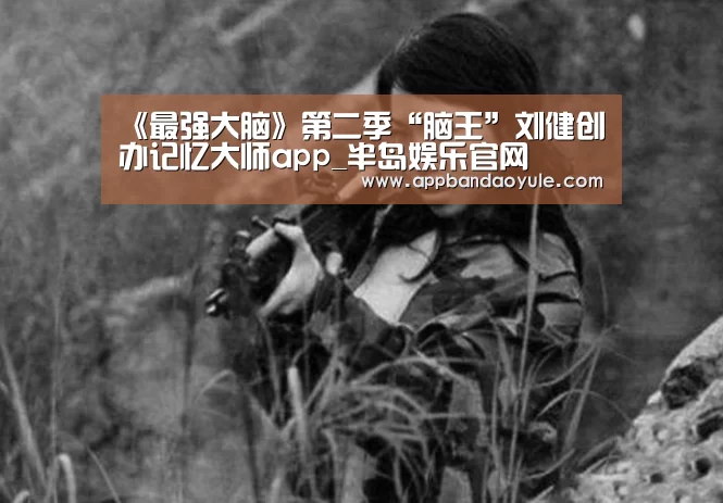 《最强大脑》第二季“脑王”刘健创办记忆大师app_半岛娱乐官网(图2)