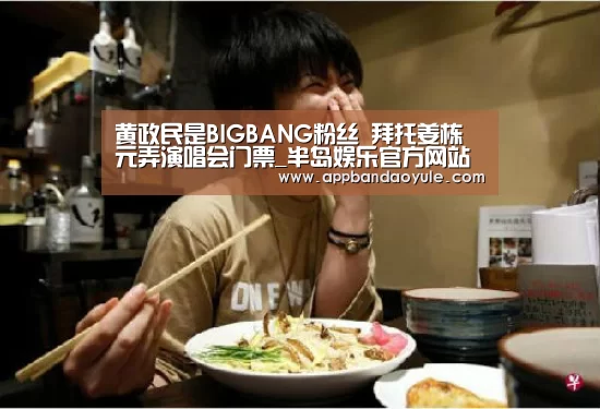 黄政民是BIGBANG粉丝 拜托姜栋元弄演唱会门票_半岛娱乐官方网站(图2) 黄政民是BIGBANG粉丝 拜托姜栋元弄演唱会门票_半岛娱乐官方网站(图2)