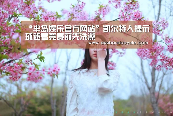 “半岛娱乐官方网站”凯尔特人提示球迷看竞赛前先洗澡(图1) 半岛娱乐官方网站