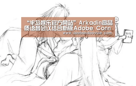 “半岛娱乐官方网站”Arkadin高品质语音会议结合新版Adobe Connect 9.1提供协作解决方案(图3)